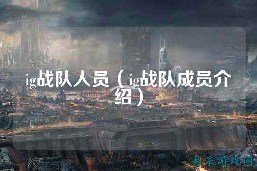 ig战队人员（ig战队成员介绍）