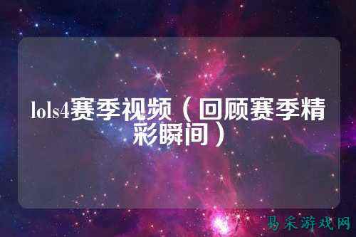 lols4赛季视频（回顾赛季精彩瞬间）
