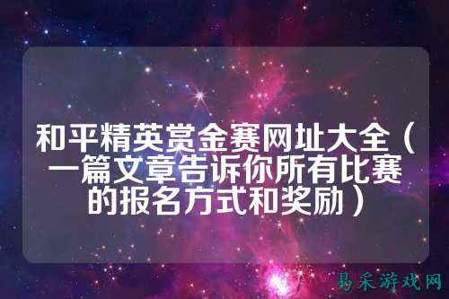 和平精英赏金赛网址大全（一篇文章告诉你所有比赛的报名方式和奖励）
