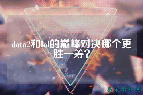 dota2和lol的巅峰对决哪个更胜一筹？