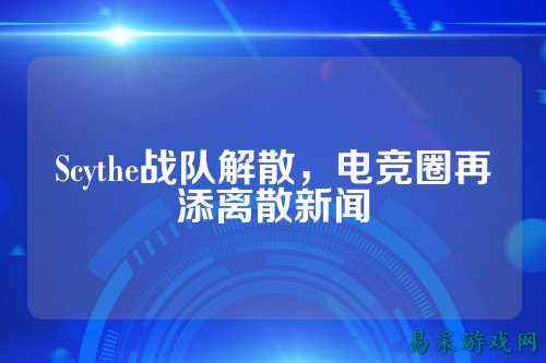 Scythe战队解散，电竞圈再添离散新闻