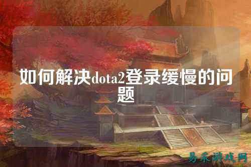 如何解决dota2登录缓慢的问题