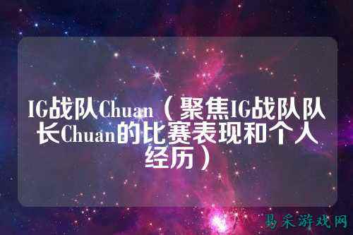 IG战队Chuan（聚焦IG战队队长Chuan的比赛表现和个人经历）