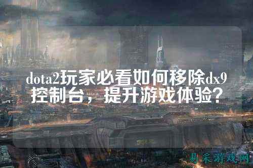 dota2玩家必看如何移除dx9控制台，提升游戏体验？