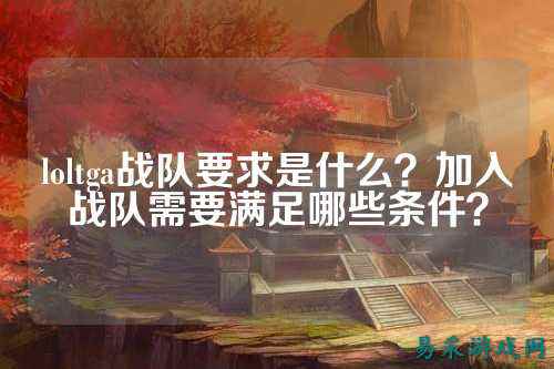 loltga战队要求是什么？加入战队需要满足哪些条件？