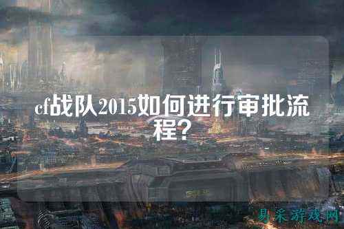 cf战队2015如何进行审批流程？