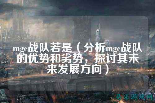 mgc战队若是（分析mgc战队的优势和劣势，探讨其未来发展方向）