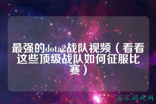 最强的dota2战队视频（看看这些顶级战队如何征服比赛）