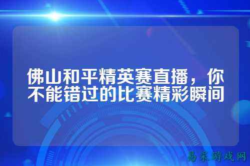 佛山和平精英赛直播，你不能错过的比赛精彩瞬间