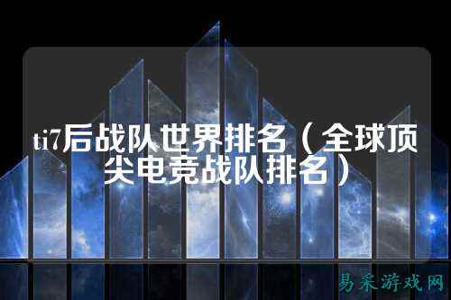 ti7后战队世界排名（全球顶尖电竞战队排名）