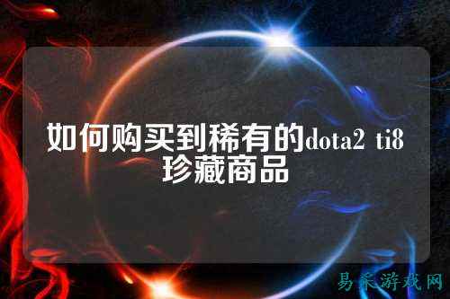 如何购买到稀有的dota2 ti8珍藏商品