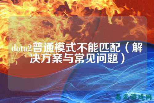 dota2普通模式不能匹配（解决方案与常见问题）