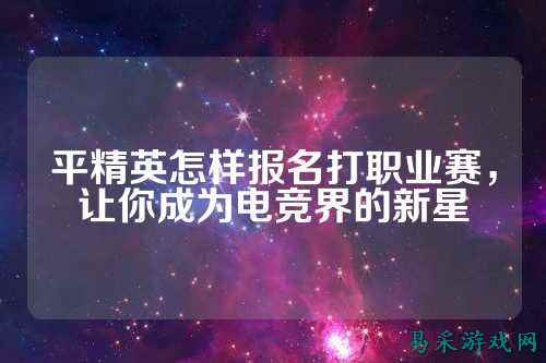 平精英怎样报名打职业赛，让你成为电竞界的新星