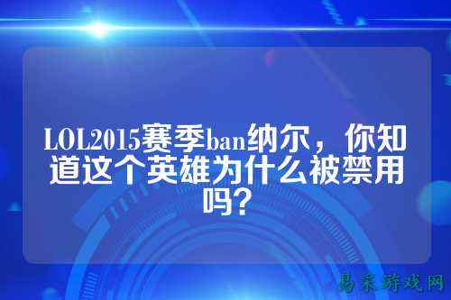 LOL2015赛季ban纳尔,你知道这个英雄为什么被禁用吗?