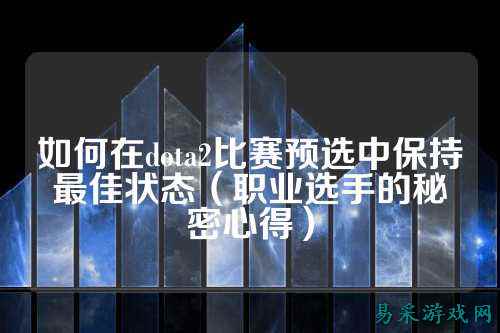 如何在dota2比赛预选中保持最佳状态(职业选手的秘密心得)