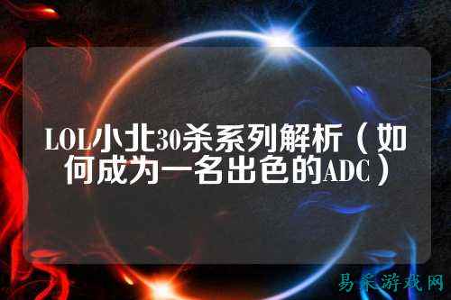 LOL小北30杀系列解析(如何成为一名出色的ADC)