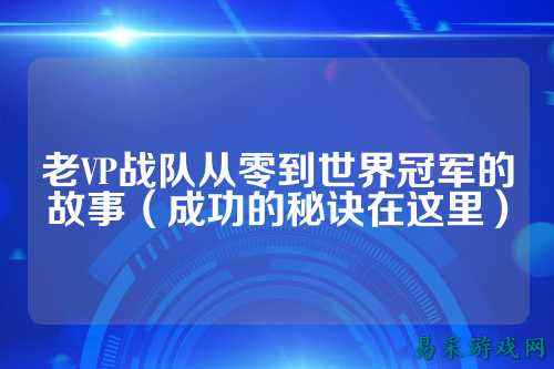 老VP战队从零到世界冠军的故事（成功的秘诀在这里）