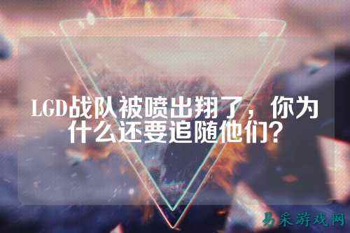 LGD战队被喷出翔了，你为什么还要追随他们？