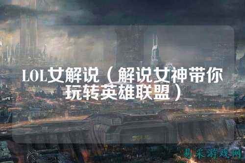 LOL女解说(解说女神带你玩转英雄联盟)