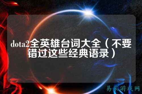 dota2全英雄台词大全(不要错过这些经典语录)
