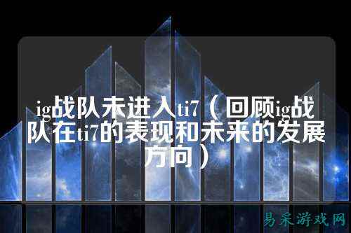 ig战队未进入ti7（回顾ig战队在ti7的表现和未来的发展方向）