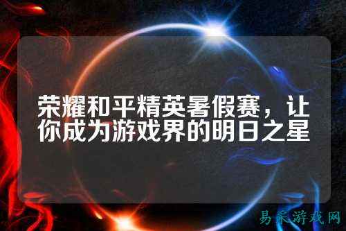 荣耀和平精英暑假赛,让你成为游戏界的明日之星
