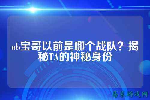 ob宝哥以前是哪个战队？揭秘TA的神秘身份