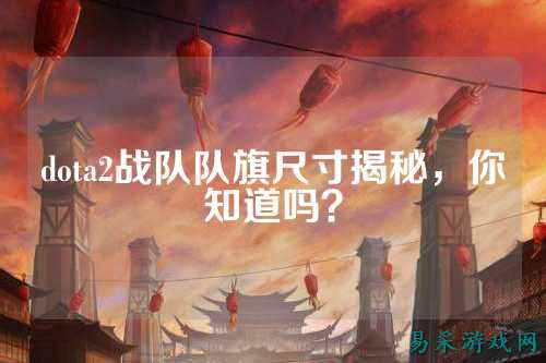 dota2战队队旗尺寸揭秘，你知道吗？