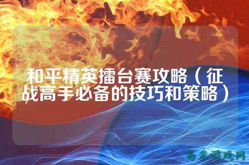 和平精英擂台赛攻略（征战高手必备的技巧和策略）