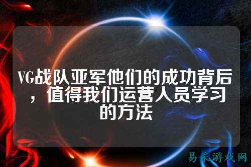 VG战队亚军他们的成功背后，值得我们运营人员学习的方法