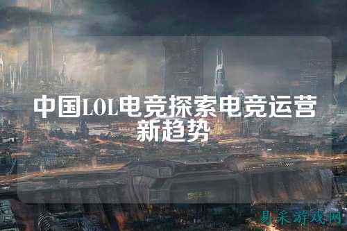 中国LOL电竞探索电竞运营新趋势