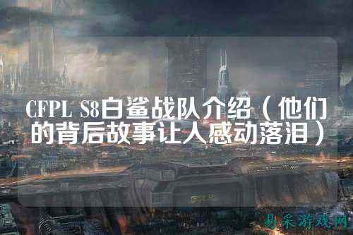 CFPL S8白鲨战队介绍(他们的背后故事让人感动落泪)