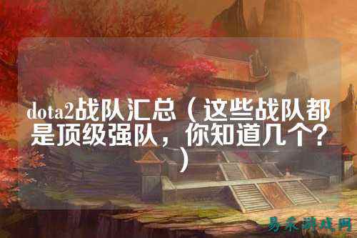 dota2战队汇总(这些战队都是顶级强队,你知道几个?)