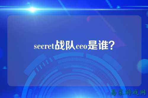 secret战队ceo是谁?