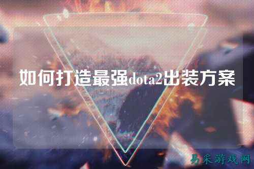 如何打造最强dota2出装方案
