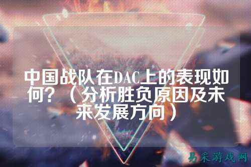 中国战队在DAC上的表现如何?(分析胜负原因及未来发展方向)