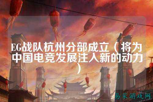 EG战队杭州分部成立（将为中国电竞发展注入新的动力）