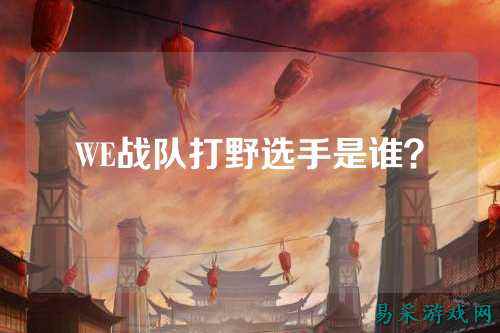 WE战队打野选手是谁？