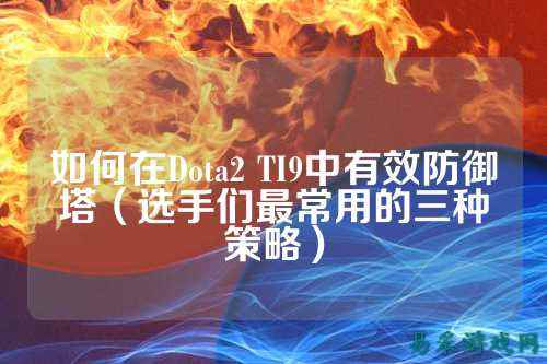 如何在Dota2 TI9中有效防御塔(选手们最常用的三种策略)