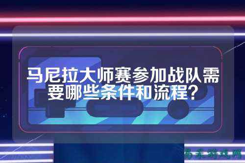 马尼拉大师赛参加战队需要哪些条件和流程？