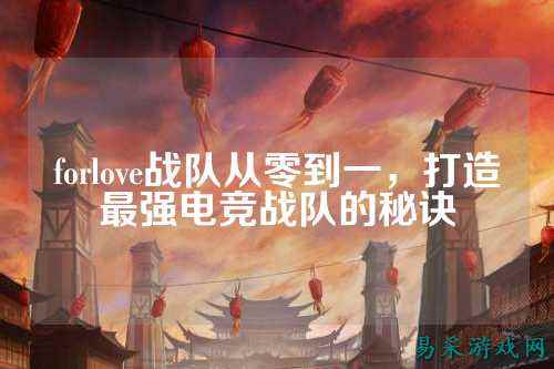 forlove战队从零到一，打造最强电竞战队的秘诀