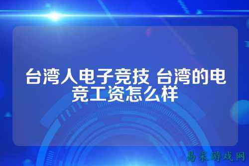 台湾人电子竞技 台湾的电竞工资怎么样