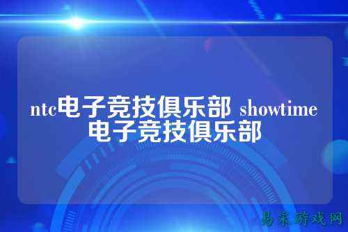 ntc电子竞技俱乐部 showtime电子竞技俱乐部