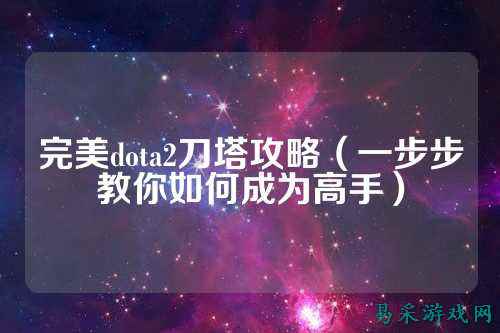 完美dota2刀塔攻略(一步步教你如何成为高手)