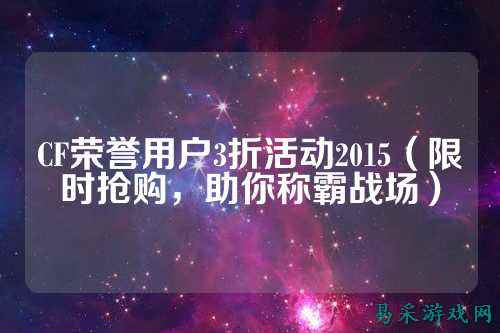 CF荣誉用户3折活动2015(限时抢购,助你称霸战场)
