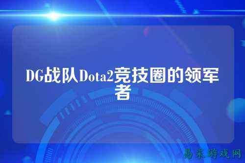 DG战队Dota2竞技圈的领军者