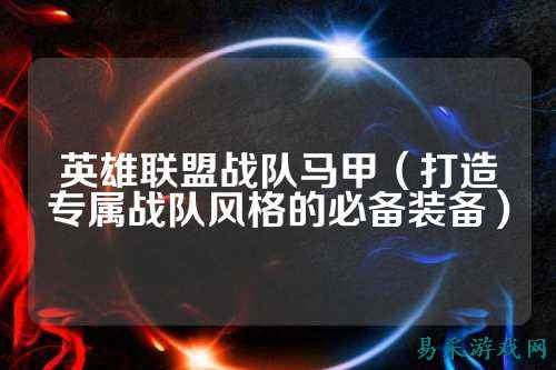 英雄联盟战队马甲（打造专属战队风格的必备装备）