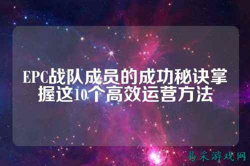 EPC战队成员的成功秘诀掌握这10个高效运营方法