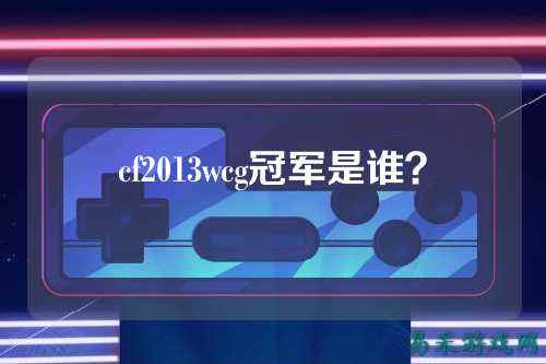 cf2013wcg冠军是谁?