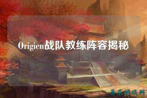 Origien战队教练阵容揭秘